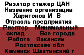 Риэлтор-стажер(ЦАН) › Название организации ­ Харитонов И. В. › Отрасль предприятия ­ Риэлтер › Минимальный оклад ­ 1 - Все города Работа » Вакансии   . Ростовская обл.,Каменск-Шахтинский г.